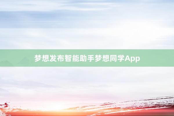 梦想发布智能助手梦想同学App