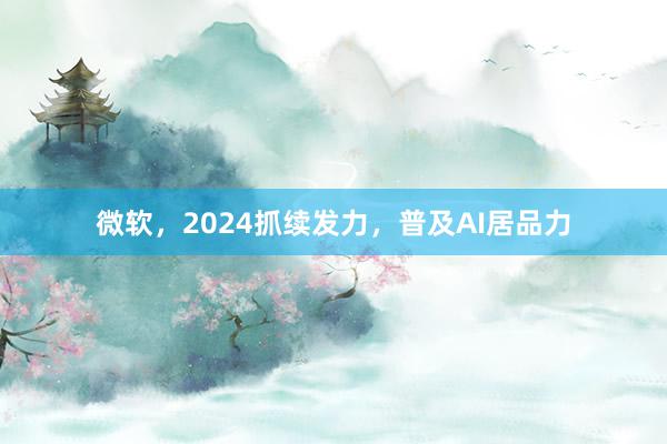 微软，2024抓续发力，普及AI居品力