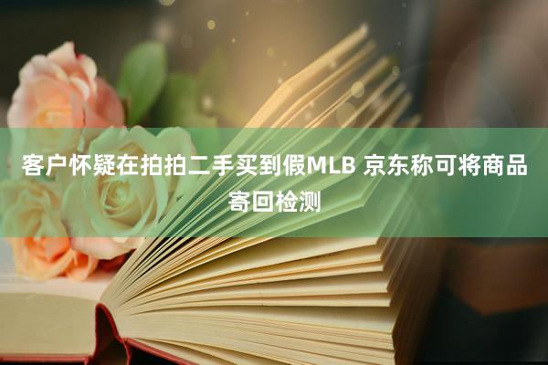 客户怀疑在拍拍二手买到假MLB 京东称可将商品寄回检测