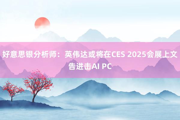 好意思银分析师：英伟达或将在CES 2025会展上文告进击AI PC