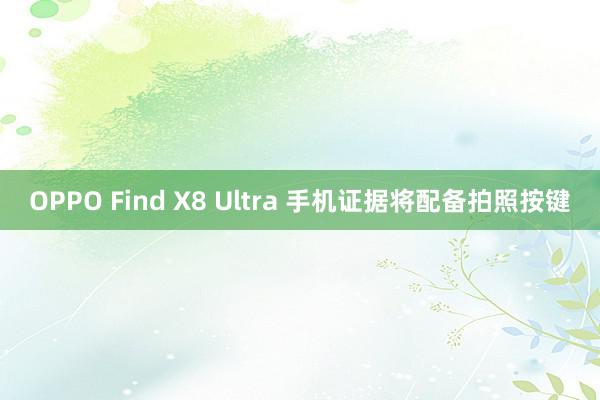 OPPO Find X8 Ultra 手机证据将配备拍照按键