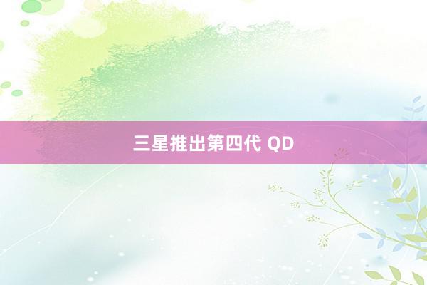 三星推出第四代 QD