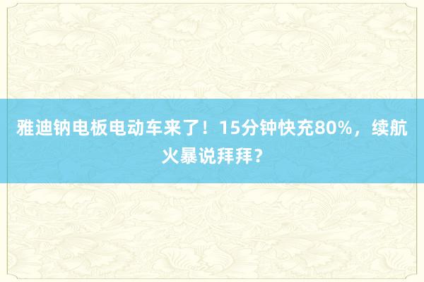 雅迪钠电板电动车来了！15分钟快充80%，续航火暴说拜拜？