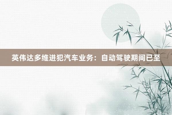 英伟达多维进犯汽车业务：自动驾驶期间已至