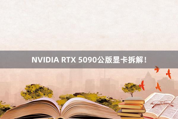 NVIDIA RTX 5090公版显卡拆解！