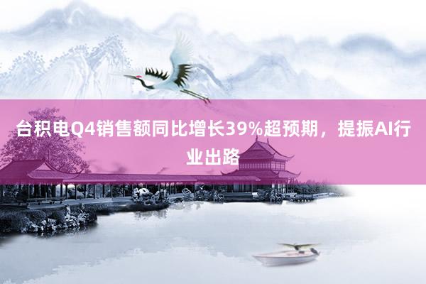 台积电Q4销售额同比增长39%超预期，提振AI行业出路