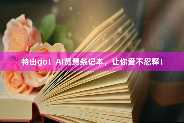 特出go！AI贤慧条记本，让你爱不忍释！