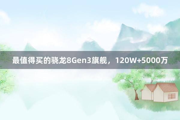 最值得买的骁龙8Gen3旗舰，120W+5000万