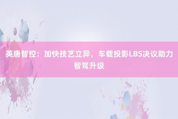 英唐智控：加快技艺立异，车载投影LBS决议助力智驾升级