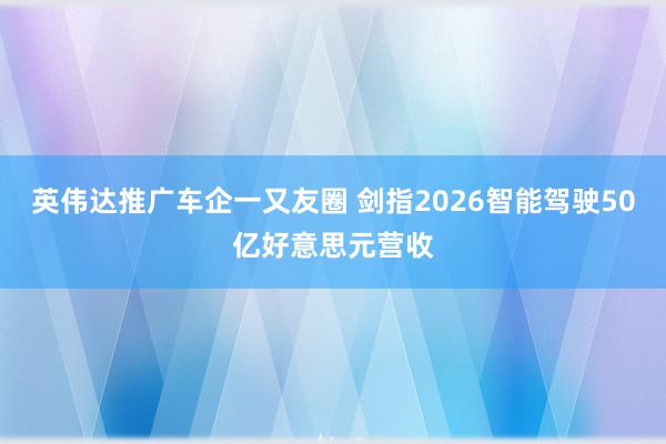 英伟达推广车企一又友圈 剑指2026智能驾驶50亿好意思元营收