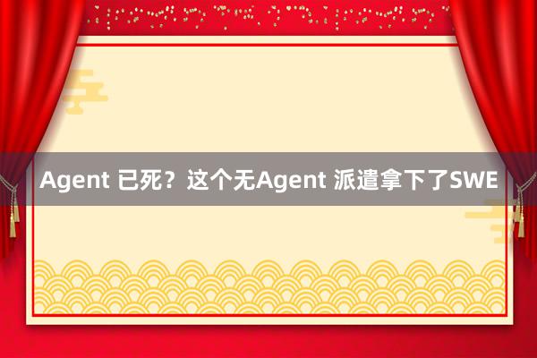 Agent 已死？这个无Agent 派遣拿下了SWE