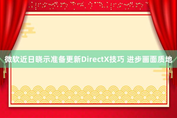 微软近日晓示准备更新DirectX技巧 进步画面质地