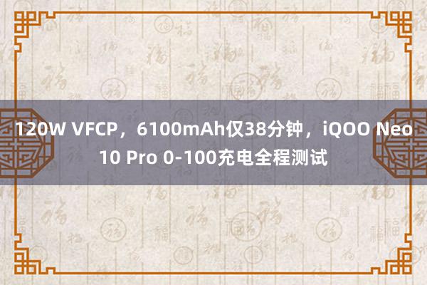 120W VFCP，6100mAh仅38分钟，iQOO Neo10 Pro 0-100充电全程测试