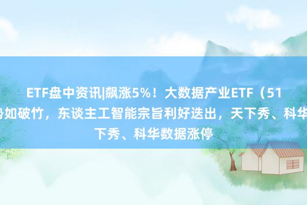 ETF盘中资讯|飙涨5%！大数据产业ETF（516700）势如破竹，东谈主工智能宗旨利好迭出，天下秀、科华数据涨停