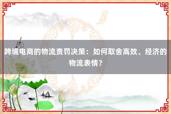 跨境电商的物流责罚决策：如何取舍高效、经济的物流表情？