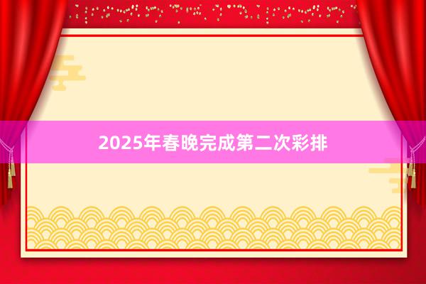 2025年春晚完成第二次彩排