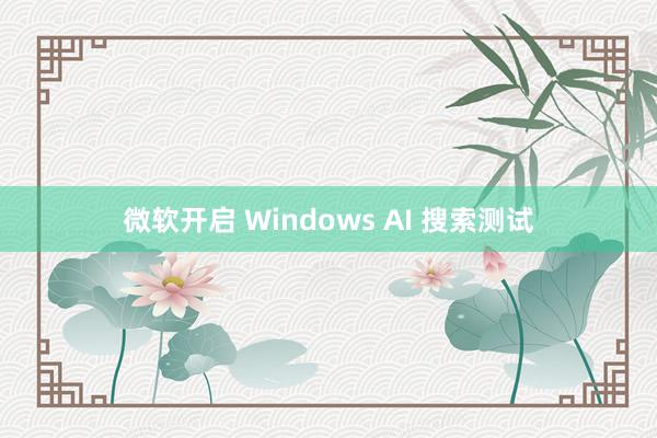 微软开启 Windows AI 搜索测试