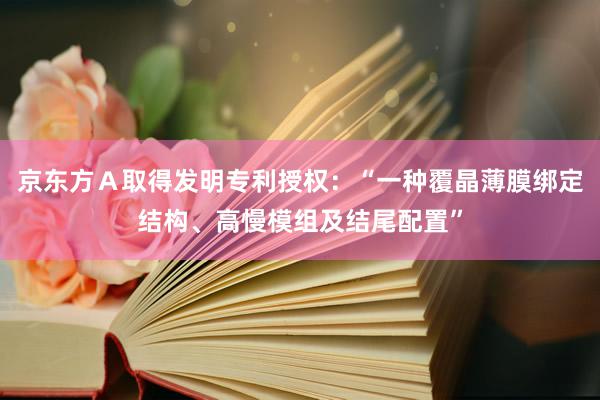 京东方Ａ取得发明专利授权：“一种覆晶薄膜绑定结构、高慢模组及结尾配置”