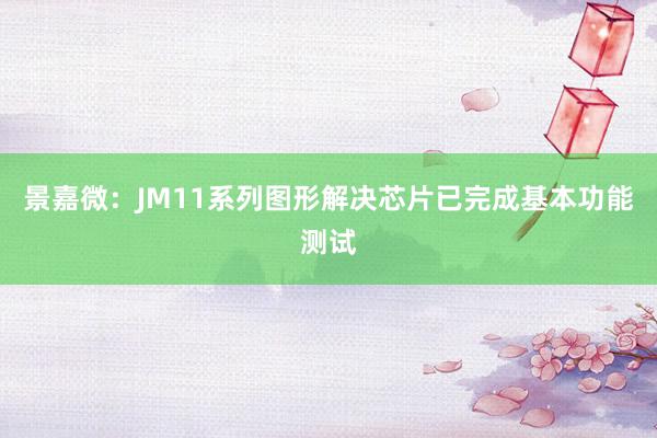 景嘉微：JM11系列图形解决芯片已完成基本功能测试