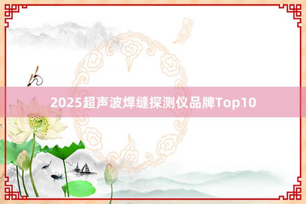 2025超声波焊缝探测仪品牌Top10