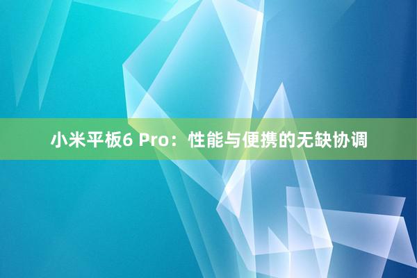 小米平板6 Pro：性能与便携的无缺协调