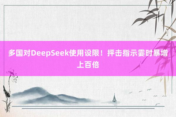 多国对DeepSeek使用设限！抨击指示霎时暴增上百倍