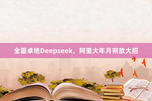 全面卓绝Deepseek，阿里大年月朔放大招