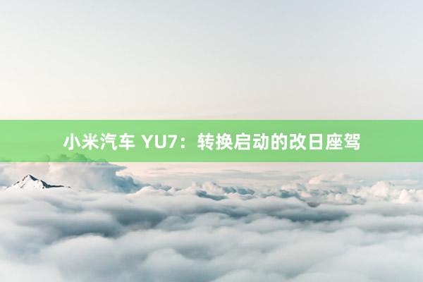 小米汽车 YU7：转换启动的改日座驾