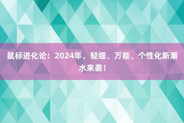 鼠标进化论：2024年，轻细、万能、个性化新潮水来袭！