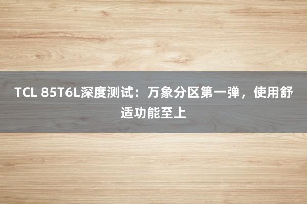 TCL 85T6L深度测试：万象分区第一弹，使用舒适功能至上