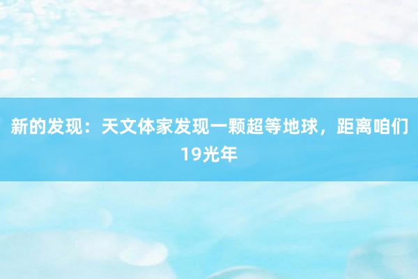 新的发现：天文体家发现一颗超等地球，距离咱们19光年