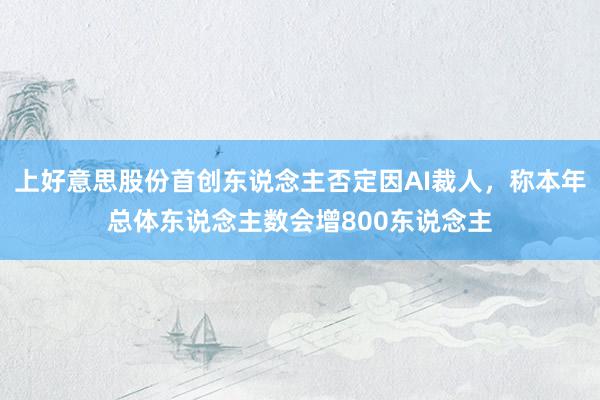 上好意思股份首创东说念主否定因AI裁人，称本年总体东说念主数会增800东说念主