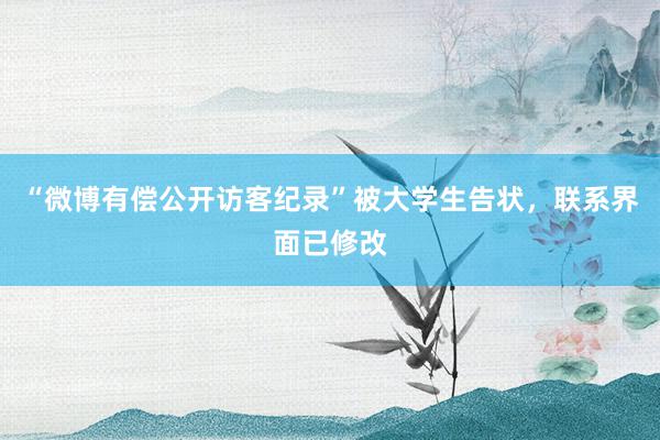 “微博有偿公开访客纪录”被大学生告状，联系界面已修改