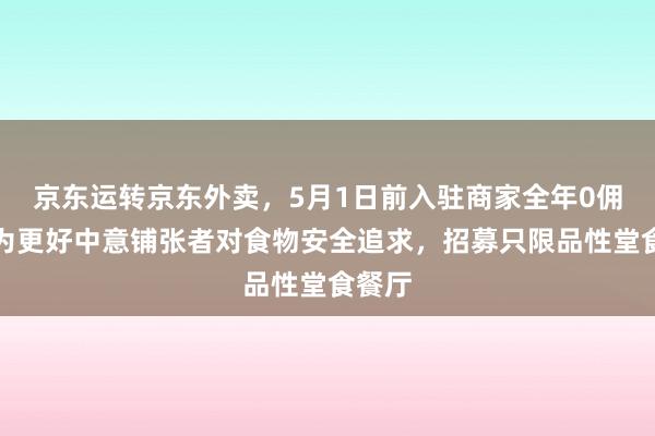 京东运转京东外卖，5月1日前入驻商家全年0佣金！为更好中意铺张者对食物安全追求，招募只限品性堂食餐厅